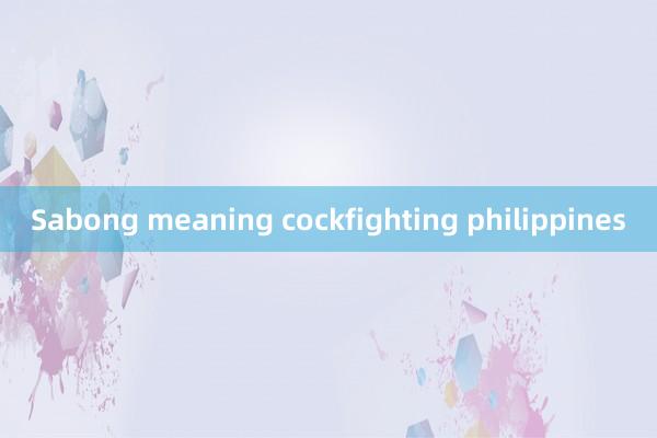 Sabong meaning cockfighting philippines