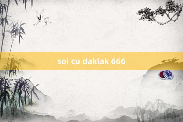 soi cu daklak 666