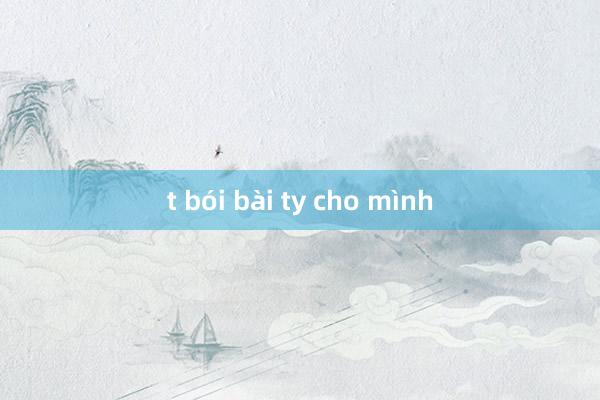 t bói bài ty cho mình