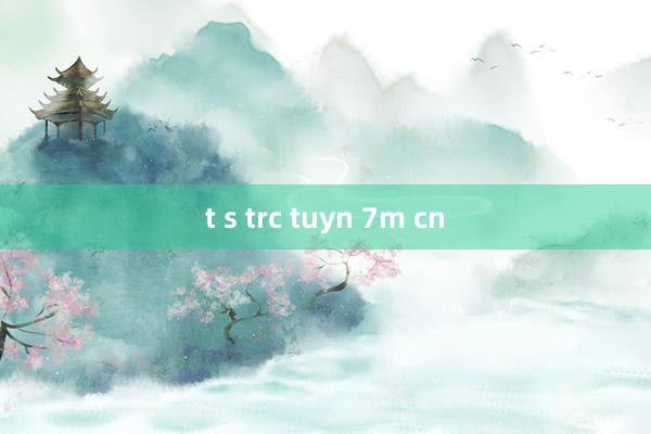 t s trc tuyn 7m cn