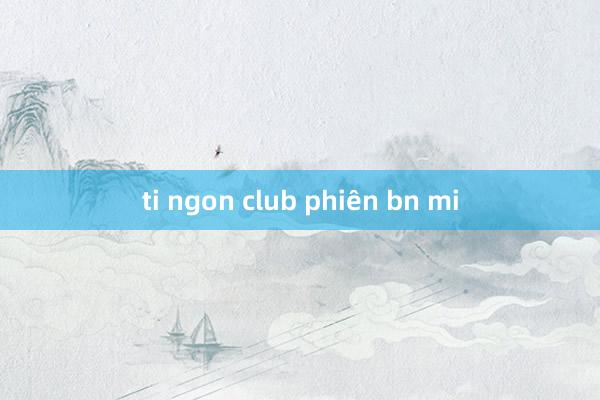 ti ngon club phiên bn mi