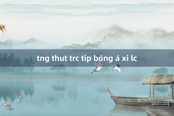 tng thut trc tip bóng á xi lc