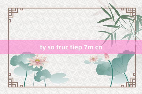 ty so truc tiep 7m cn