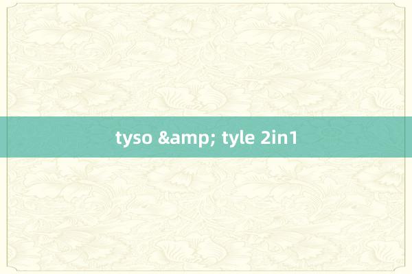 tyso & tyle 2in1