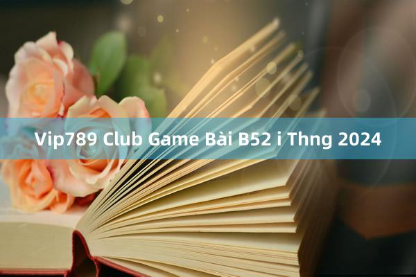 Vip789 Club Game Bài B52 i Thng 2024