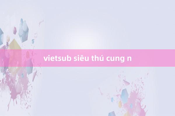 vietsub siêu thú cung n