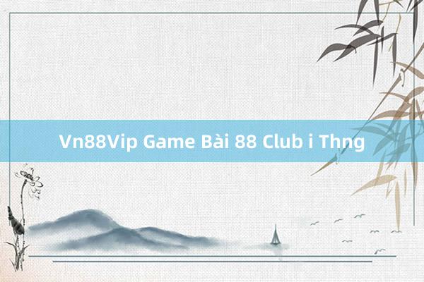 Vn88Vip Game Bài 88 Club i Thng