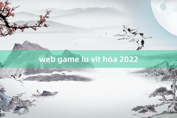 web game lu vit hóa 2022