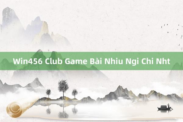 Win456 Club Game Bài Nhiu Ngi Chi Nht