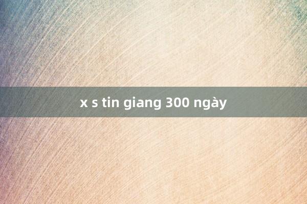 x s tin giang 300 ngày