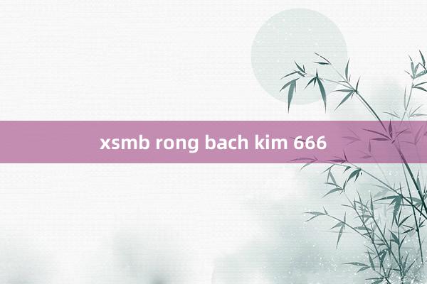 xsmb rong bach kim 666