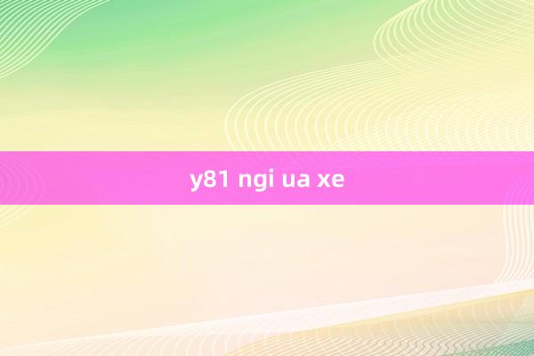 y81 ngi ua xe