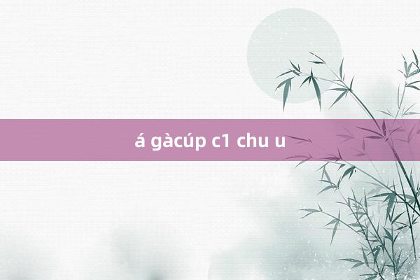 á gàcúp c1 chu u