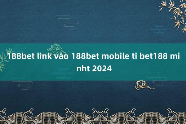 188bet link vào 188bet mobile ti bet188 mi nht 2024