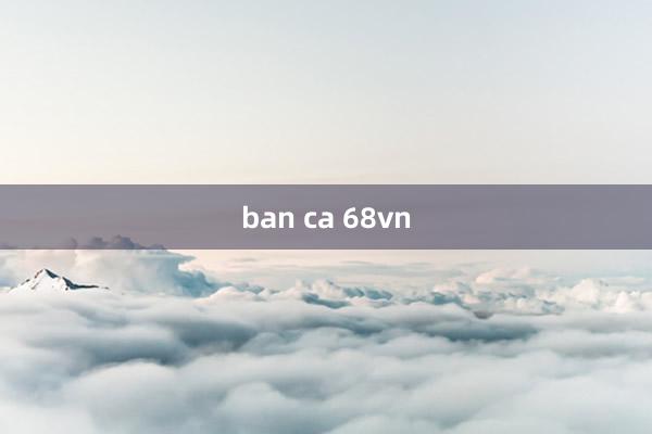 ban ca 68vn