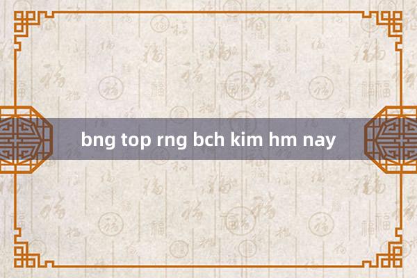 bng top rng bch kim hm nay