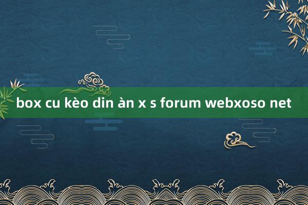 box cu kèo din àn x s forum webxoso net