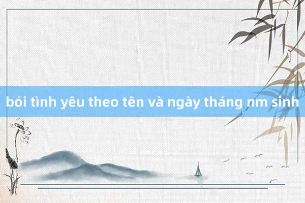 bói tình yêu theo tên và ngày tháng nm sinh