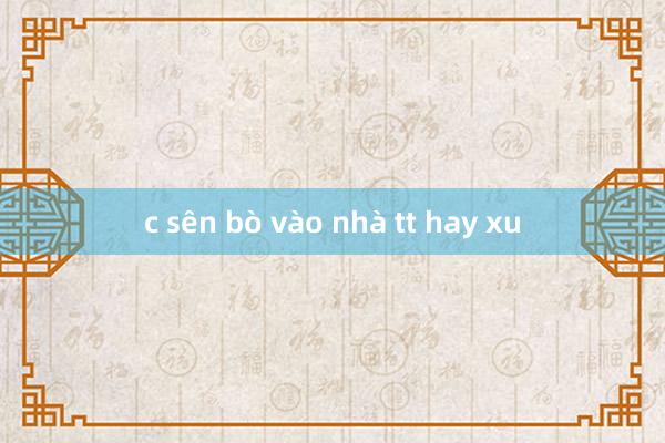 c sên bò vào nhà tt hay xu