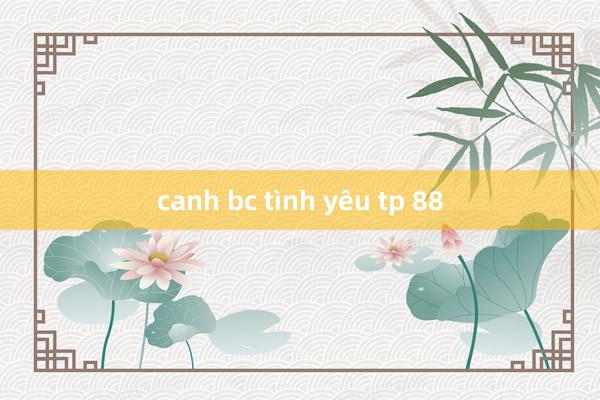 canh bc tình yêu tp 88