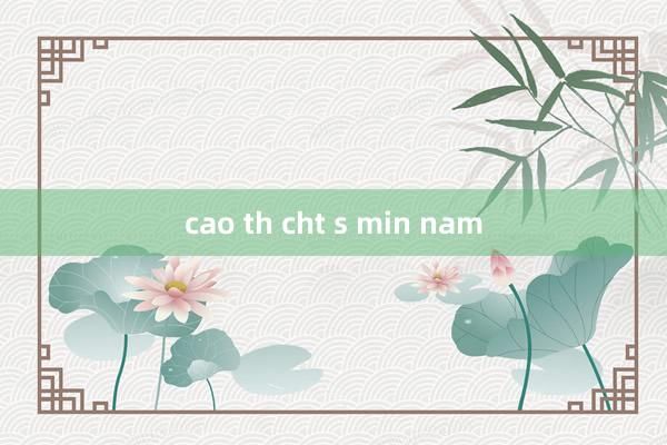 cao th cht s min nam