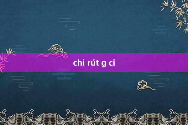 chi rút g ci