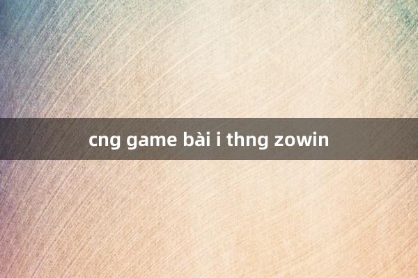 cng game bài i thng zowin