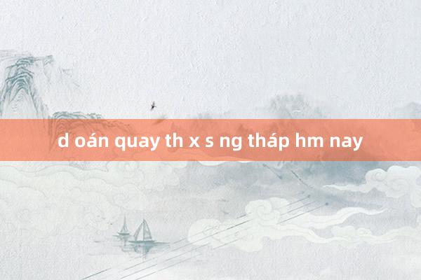 d oán quay th x s ng tháp hm nay