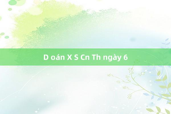 D oán X S Cn Th ngày 6