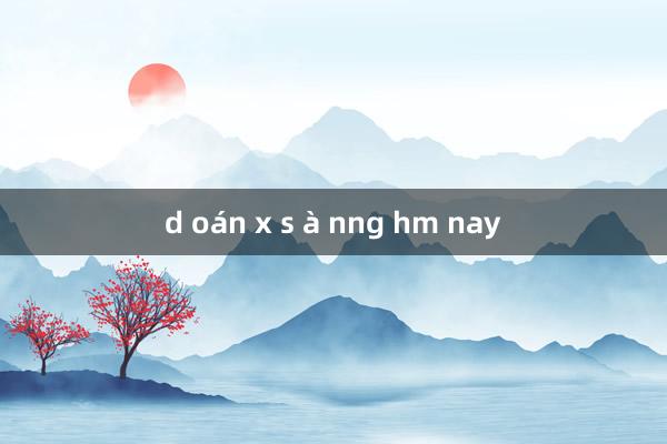 d oán x s à nng hm nay