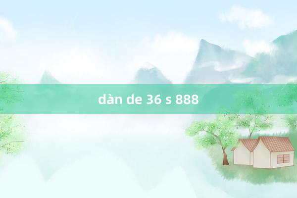 dàn de 36 s 888