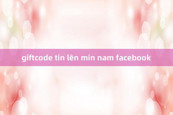 giftcode tin lên min nam facebook