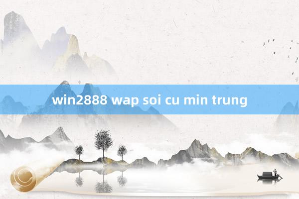 win2888 wap soi cu min trung