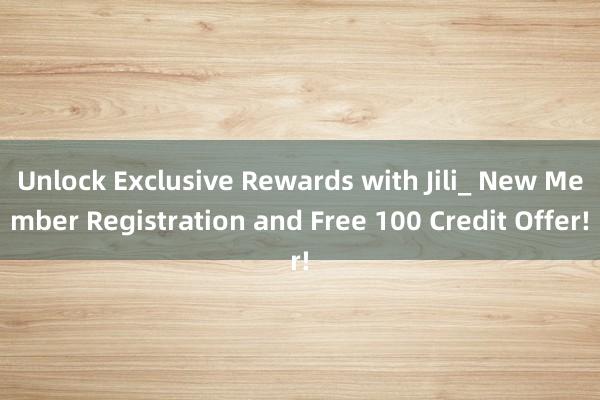 Unlock Exclusive Rewards with Jili_ New Member Registration and Free 100 Credit Offer!