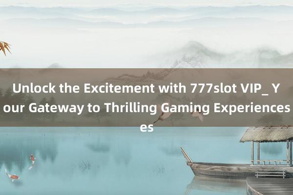 Unlock the Excitement with 777slot VIP_ Your Gateway to Thrilling Gaming Experiences