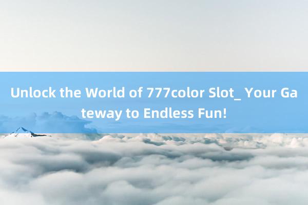 Unlock the World of 777color Slot_ Your Gateway to Endless Fun!