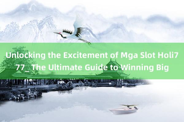 Unlocking the Excitement of Mga Slot Holi777_ The Ultimate Guide to Winning Big