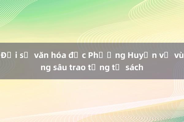 Đại sứ văn hóa đọc Phương Huyền về vùng sâu trao tặng tủ sách