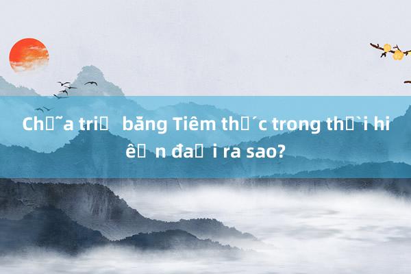 Chữa trị bằng Tiềm thức trong thời hiện đại ra sao?