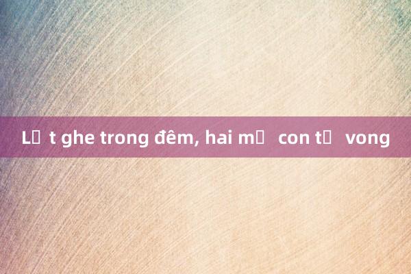 Lật ghe trong đêm， hai mẹ con tử vong