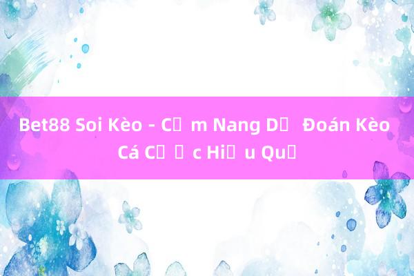 Bet88 Soi Kèo - Cẩm Nang Dự Đoán Kèo Cá Cược Hiệu Quả