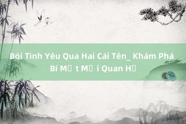 Bói Tình Yêu Qua Hai Cái Tên_ Khám Phá Bí Mật Mối Quan Hệ