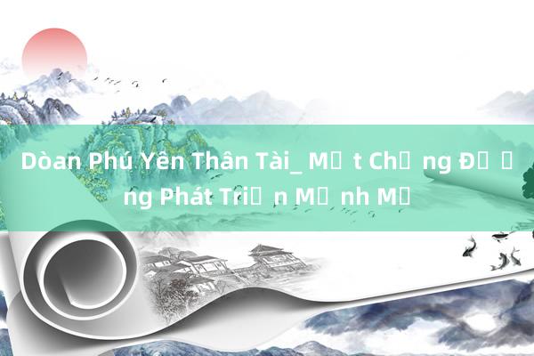 Dòan Phú Yên Thân Tài_ Một Chặng Đường Phát Triển Mạnh Mẽ