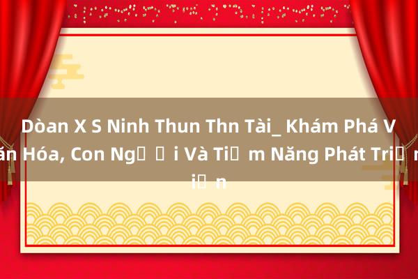 Dòan X S Ninh Thun Thn Tài_ Khám Phá Văn Hóa， Con Người Và Tiềm Năng Phát Triển