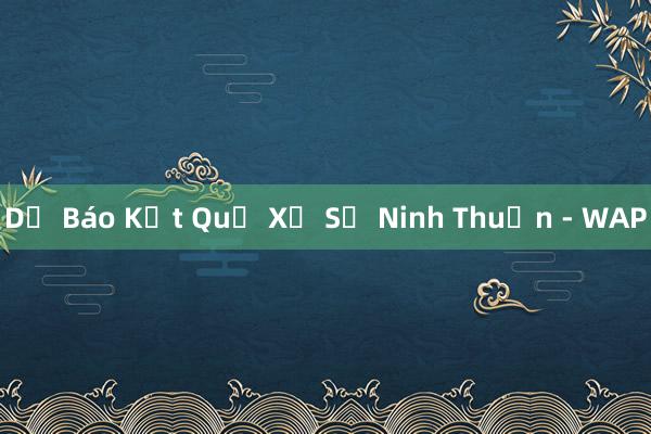 Dự Báo Kết Quả Xổ Số Ninh Thuận - WAP