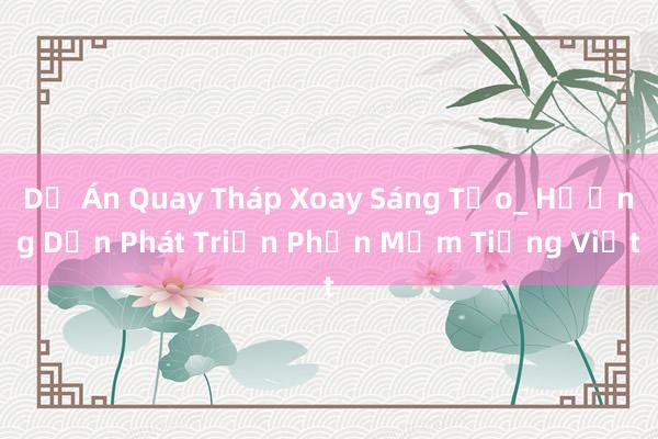 Dự Án Quay Tháp Xoay Sáng Tạo_ Hướng Dẫn Phát Triển Phần Mềm Tiếng Việt