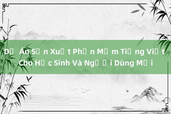 Dự Án Sản Xuất Phần Mềm Tiếng Việt Cho Học Sinh Và Người Dùng Mới