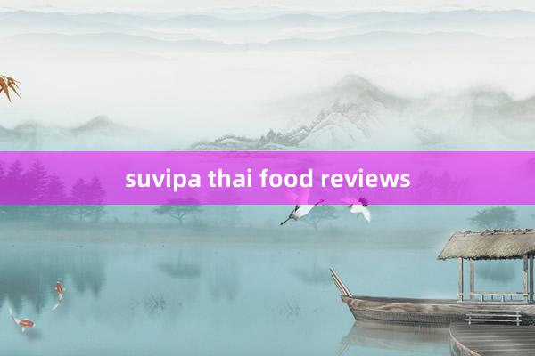 suvipa thai food reviews