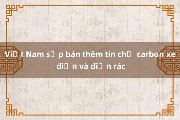 Việt Nam sắp bán thêm tín chỉ carbon xe điện và điện rác