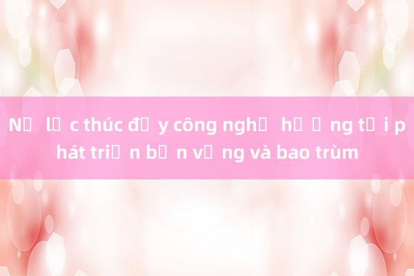 Nỗ lực thúc đẩy công nghệ hướng tới phát triển bền vững và bao trùm